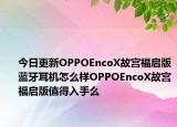 今日更新OPPOEncoX故宫福启版蓝牙耳机怎么样OPPOEncoX故宫福启版值得入手么