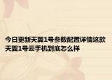 今日更新天翼1号参数配置详情这款天翼1号云手机到底怎么样