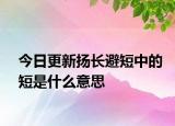 今日更新扬长避短中的短是什么意思