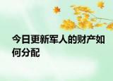 今日更新军人的财产如何分配
