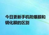 今日更新手机防爆膜和钢化膜的区别