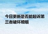 今日更新是否能起诉第三者破坏婚姻