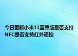 今日更新小米11至尊版是否支持NFC是否支持红外遥控