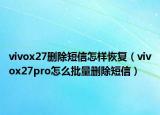 vivox27删除短信怎样恢复（vivox27pro怎么批量删除短信）