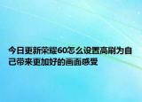 今日更新荣耀60怎么设置高刷为自己带来更加好的画面感受