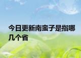 今日更新南蛮子是指哪几个省