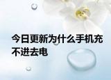 今日更新为什么手机充不进去电