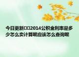 今日更新﻿﻿2014公积金利率是多少怎么卖计算呢应该怎么查询呢