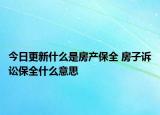 今日更新什么是房产保全 房子诉讼保全什么意思
