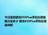 今日更新骁龙855Plus手机处理器跑分是多少 骁龙855Plus手机处理器详解