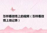 怎样看微博上的视频（怎样看微博上线记录）