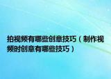 拍视频有哪些创意技巧（制作视频时创意有哪些技巧）