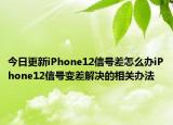 今日更新iPhone12信号差怎么办iPhone12信号变差解决的相关办法