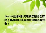 1more蓝牙耳机充电状态是怎么样的（1MORE E1024BT耳机怎么充电）