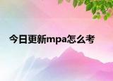 今日更新mpa怎么考