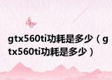 gtx560ti功耗是多少（gtx560ti功耗是多少）