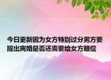 今日更新因为女方特别过分男方要提出离婚是否还需要给女方赔偿