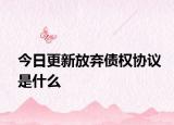 今日更新放弃债权协议是什么