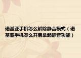 诺基亚手机怎么解除静音模式（诺基亚手机怎么开启拿起静音功能）