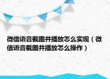 微信语音截图并播放怎么实现（微信语音截图并播放怎么操作）