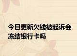 今日更新欠钱被起诉会冻结银行卡吗