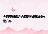 今日更新房产合同违约诉讼时效是几年
