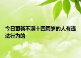 今日更新不满十四周岁的人有违法行为的