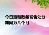 今日更新政务警告处分期间为几个月