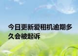 今日更新爱租机逾期多久会被起诉