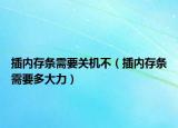 插内存条需要关机不（插内存条需要多大力）