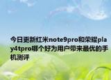 今日更新红米note9pro和荣耀play4tpro哪个好为用户带来最优的手机测评