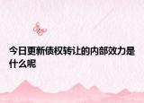 今日更新债权转让的内部效力是什么呢