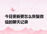 今日更新要怎么恢复微信的聊天记录