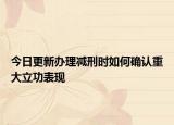 今日更新办理减刑时如何确认重大立功表现