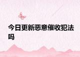 今日更新恶意催收犯法吗