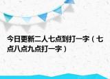 今日更新二人七点到打一字（七点八点九点打一字）