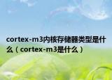 cortex-m3内核存储器类型是什么（cortex-m3是什么）