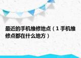 最近的手机维修地点（1 手机维修点都在什么地方）