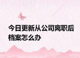 今日更新从公司离职后档案怎么办