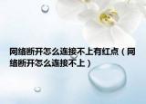 网络断开怎么连接不上有红点（网络断开怎么连接不上）
