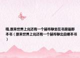 哦,原来世界上竟还有一个赫胥黎坐在书房是那本书（原来世界上竟还有一个赫胥黎出自哪本书）