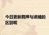 今日更新羁押与逮捕的区别呢