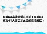 realme高清通话在哪关（realme真我GT大师版怎么关闭高清通话）