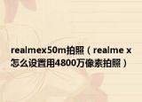 realmex50m拍照（realme x怎么设置用4800万像素拍照）