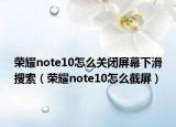 荣耀note10怎么关闭屏幕下滑搜索（荣耀note10怎么截屏）