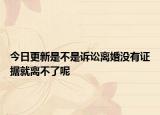 今日更新是不是诉讼离婚没有证据就离不了呢