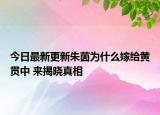 今日最新更新朱茵为什么嫁给黄贯中 来揭晓真相