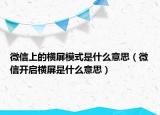 微信上的横屏模式是什么意思（微信开启横屏是什么意思）