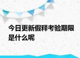 今日更新假释考验期限是什么呢