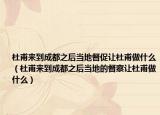 杜甫来到成都之后当地督促让杜甫做什么（杜甫来到成都之后当地的督察让杜甫做什么）